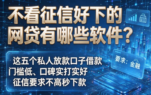不看征信好下的网贷有哪些软件?这五个私人放款口子借款门槛低、口碑实打实好,征信要求不高秒下款