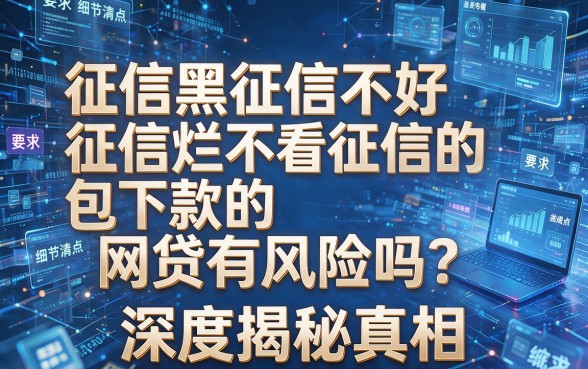 征信黑征信不好征信烂不看征信的包下款的网贷有风险吗?深度揭秘真相,本文为您详细陈列
