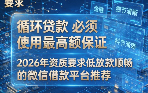 循环贷款必须使用最高额保证,2026年资质要求低放款顺畅的微信借款平台推荐