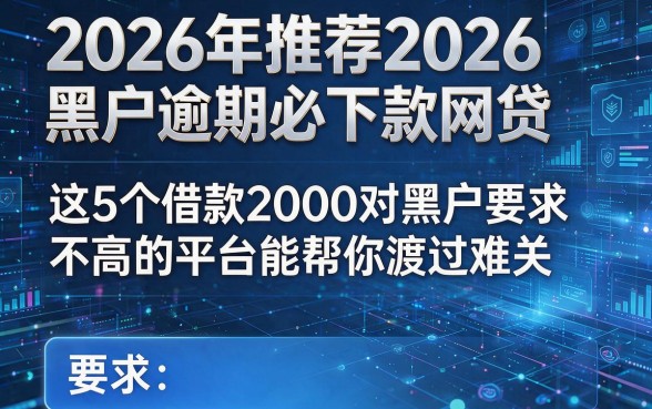 2026年推荐2026黑户逾期必下款网贷,这5个借款2000对黑户要求不高的平台能帮你渡过难关