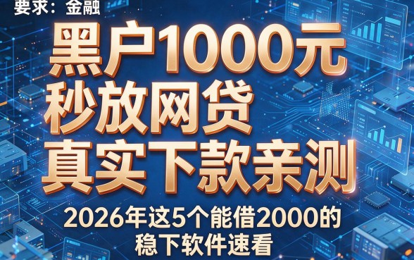 黑户1000元秒放网贷真实下款亲测,2026年这5个能借2000的稳下软件速看