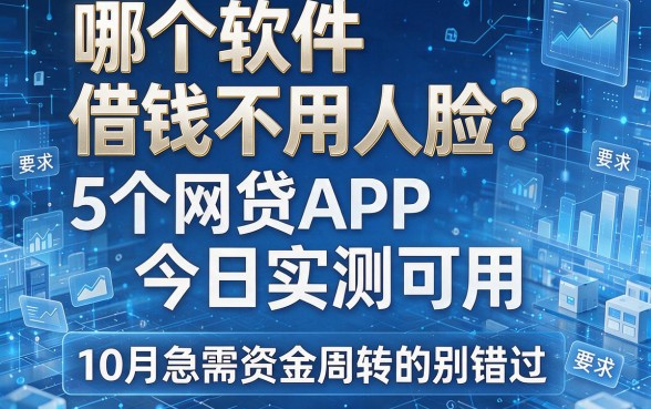 哪个软件借钱不用人脸？这5个网贷APP今日实测可用，10月急需资金周转的别错过！