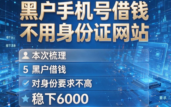 黑户手机号借钱不用身份证网站,本次梳理5个黑户借钱对身份要求不高稳下6000的口子