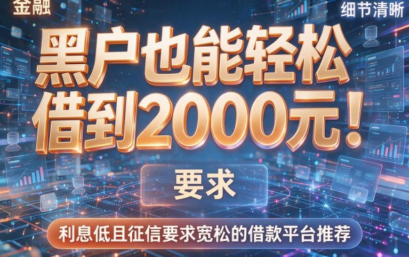 黑户也能轻松借到2000元!利息低且征信要求宽松的借款平台推荐