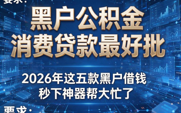 黑户公积金消费贷款最好批,2026年这五款黑户借钱秒下神器帮大忙了