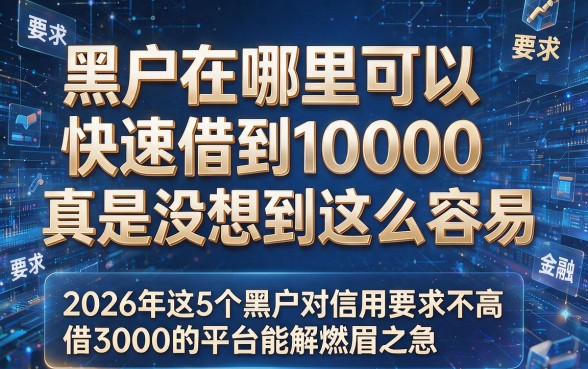 黑户在哪里可以快速借到10000真是没想到这么容易,2026年这5个黑户对信用要求不高借3000的平台能解燃眉之急