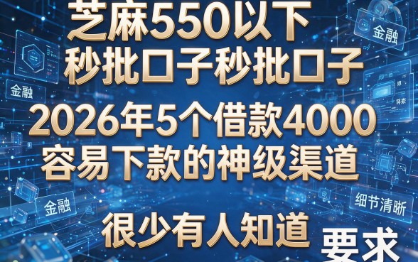 芝麻550以下秒批口子：2026年5个借款4000容易下款的神级渠道，很少有人知道！