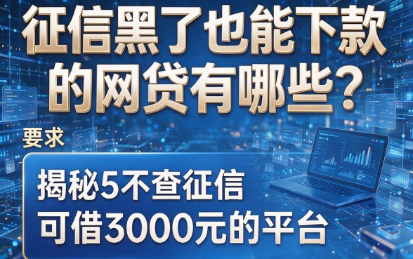 征信黑了也能下款的网贷有哪些?揭秘5个不查征信、可借3000元的平台