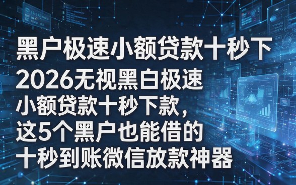 根据您提供的关键词“黑户极速小额贷款十秒下”和原标题风格,我为您生成了以下新标题:2026无视黑白极速小额贷款十秒下款,这5个黑户也能借的十秒到账微信放款神器