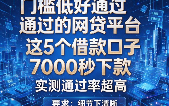 门槛低好通过的网贷平台:这5个借款口子7000秒下款,实测通过率超高