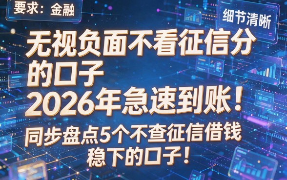 无视负面不看征信分的口子2026年急速到账!同步盘点5个不查征信借钱稳下的口子