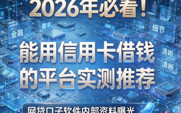 2026年必看!五个能用信用卡借钱的平台实测推荐,网贷口子软件内部资料曝光