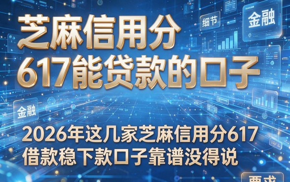 芝麻信用分617能贷款的口子,2026年这几家芝麻信用分617借款稳下款口子靠谱没得说