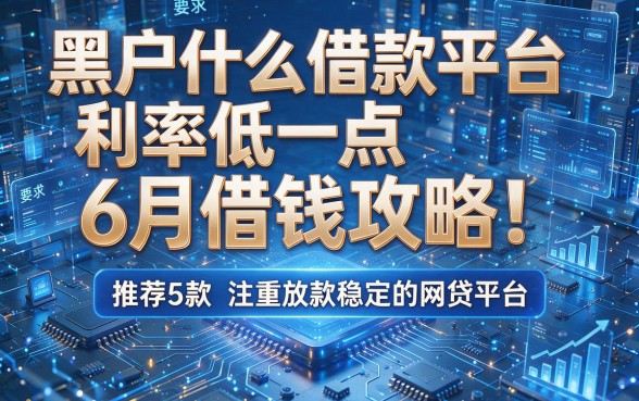 黑户什么借款平台利率低一点6月借钱攻略!推荐5款注重放款稳定的网贷平台