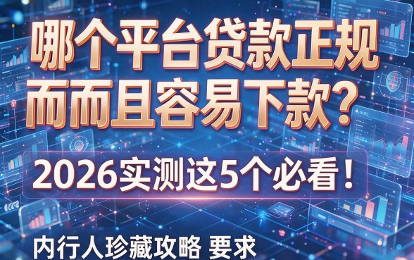 哪个平台贷款正规而且容易下款?2026实测这5个必看!内行人珍藏攻略