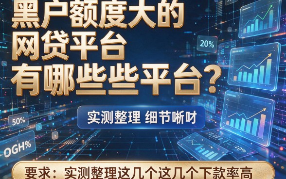 黑户额度大的网贷平台有哪些平台？实测整理这几个下款率高