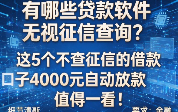 有哪些贷款软件无视征信查询？这5个不查征信的借款口子4000元自动放款，值得一看！