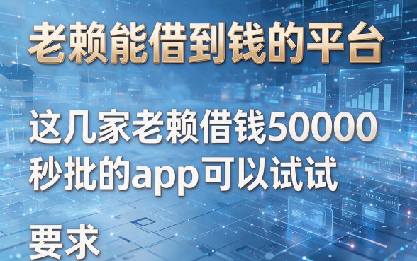 老赖能借到钱的平台,这几家老赖借钱50000秒批的app可以试试