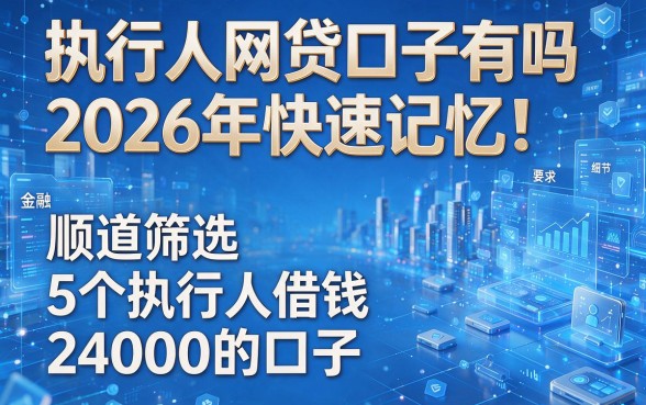 执行人网贷口子有吗2026年快速记忆!顺道筛选5个执行人借钱24000的口子