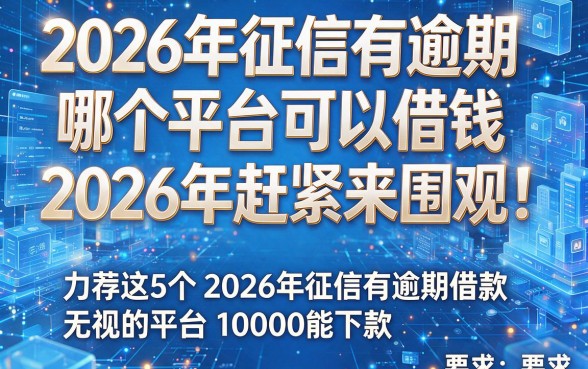 2026年征信有逾期哪个平台可以借钱2026年赶紧来围观!力荐这5个2026年征信有逾期借款无视的平台10000能下款