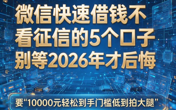 微信快速借钱不看征信的5个口子别等2026年才后悔，10000元轻松到手门槛低到拍大腿！