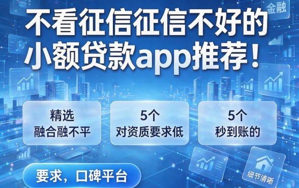 不看征信征信不好的小额贷款app推荐！精选5个对资质要求低、秒到账的口碑平台