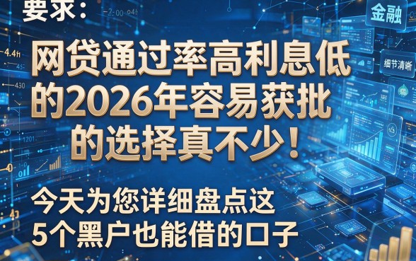 网贷通过率高利息低的2026年容易获批的选择真不少!今天为您详细盘点这5个黑户也能借的口子!