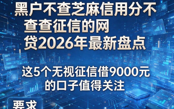 黑户不查芝麻信用分不查征信的网贷2026年最新盘点,这5个无视征信借9000元的口子值得关注
