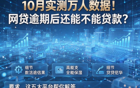 10月实测万人数据!网贷逾期后还能不能贷款?这五大平台帮你解答