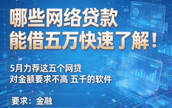哪些网络贷款能借五万快速了解,5月力荐这五个网贷对金额要求不高五千的软件