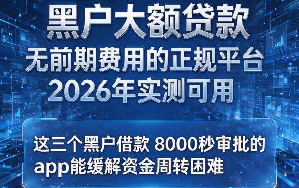 黑户大额贷款无前期费用的正规平台2026年实测可用,这三个黑户借款8000秒审批的app能缓解资金周转困难