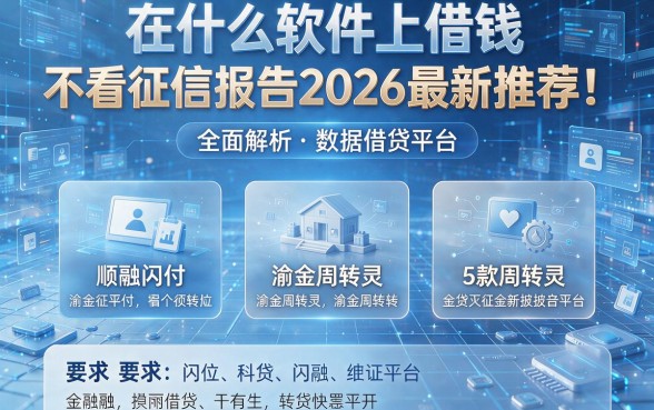 在什么软件上借钱不用看征信报告2026最新推荐!全面解析顺融闪付、渝金周转灵等5款借贷平台