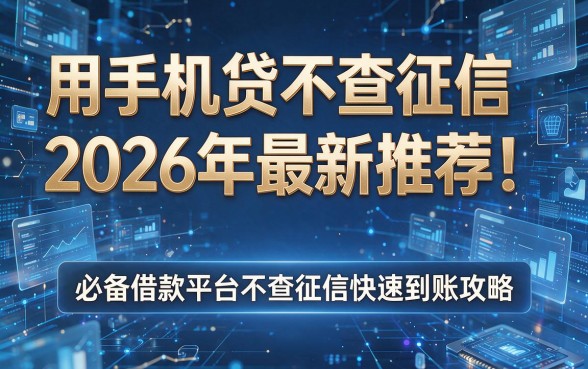 用手机贷款不查征信2026年最新推荐!必备借款平台不查征信快速到账攻略