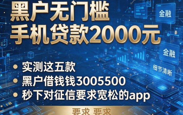 黑户无门槛手机贷款2000元,实测这五款黑户借钱30005000秒下对征信要求宽松的app