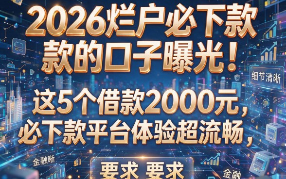 2026烂户必下款的口子曝光!这5个借款2000元必下款平台体验超流畅