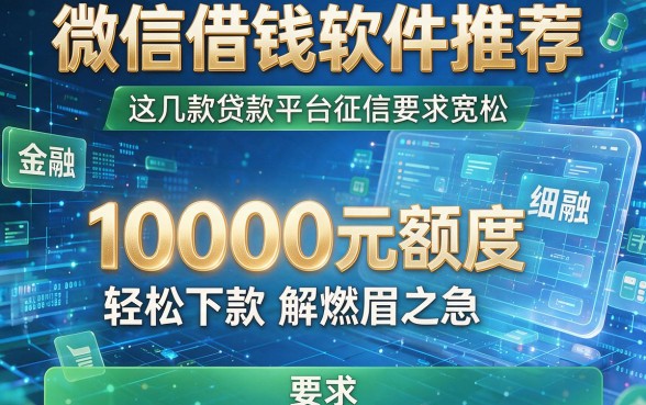 微信借钱软件推荐:这几款贷款平台征信要求宽松,10000元额度轻松下款解燃眉之急