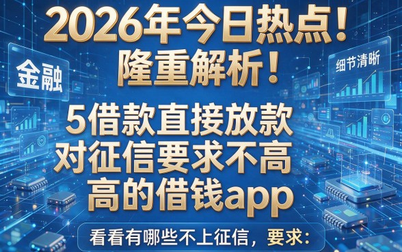 2026年今日热点!隆重解析5个借款直接放款对征信要求不高的借钱app,看看有哪些不上征信