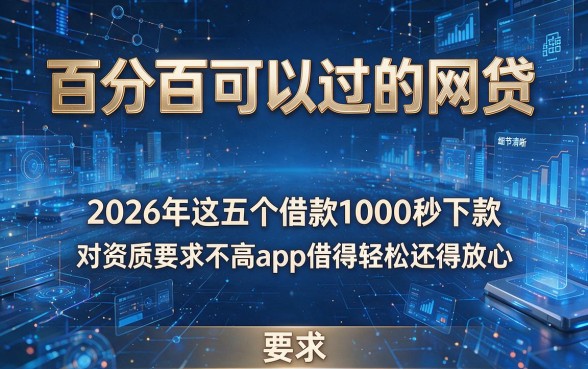 百分百可以过的网贷，2026年这五个借款1000秒下款 对资质要求不高app借得轻松还得放心
