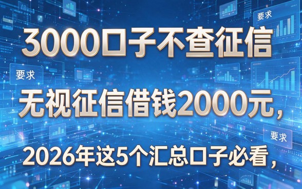 3000口子不查征信:无视征信借钱2000元,2026年这5个汇总口子必看