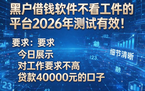 黑户借钱软件不看工作的平台2026年测试有效!今日展示五个对工作要求不高贷款40000元的口子