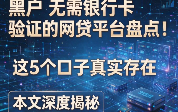 黑户无需银行卡验证的网贷平台盘点:这5个口子真实存在,本文深度揭秘!