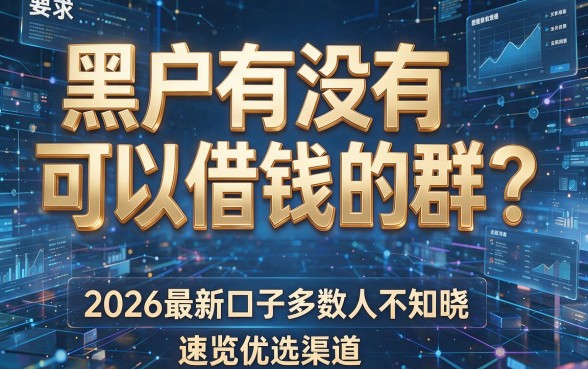 黑户有没有可以借钱的群?2026最新口子多数人不知晓,速览优选渠道!