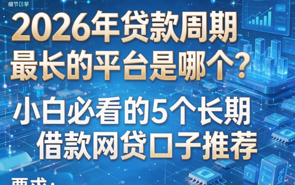 2026年贷款周期最长的平台是哪个?小白必看的5个长期借款网贷口子推荐!