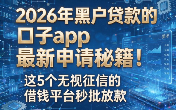 2026年黑户贷款的口子app最新申请秘籍!这5个无视征信的借钱平台秒批放款