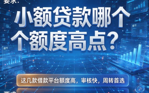 小额贷款哪个额度高点?这几款借款平台额度高、审核快,周转首选!