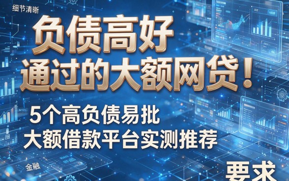 负债高好通过的大额网贷!5个高负债易批大额借款平台实测推荐