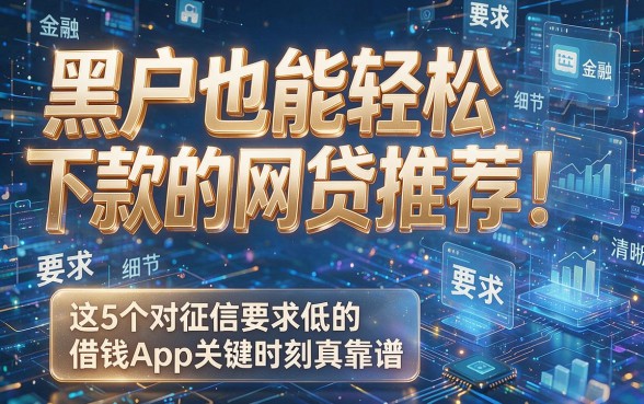 黑户也能轻松下款的网贷推荐!这5个对征信要求低的借钱App关键时刻真靠谱