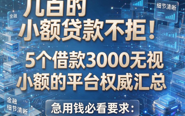 几百的小额贷款不拒!5个借款3000无视小额的平台权威汇总,急用钱必看