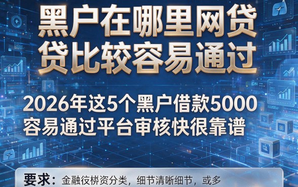 黑户在哪里网贷比较容易通过,2026年这5个黑户借款5000容易通过平台审核快很靠谱