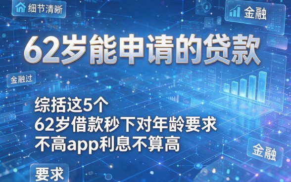62岁能申请的贷款,综括这5个62岁借款秒下对年龄要求不高app利息不算高
